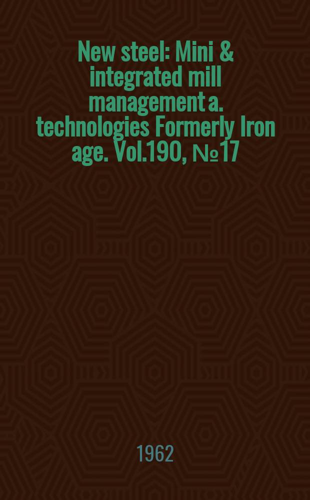 New steel : Mini & integrated mill management a. technologies [Formerly] Iron age. Vol.190, №17