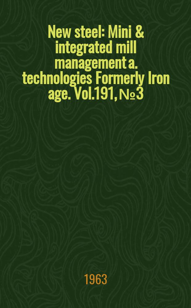 New steel : Mini & integrated mill management a. technologies [Formerly] Iron age. Vol.191, №3