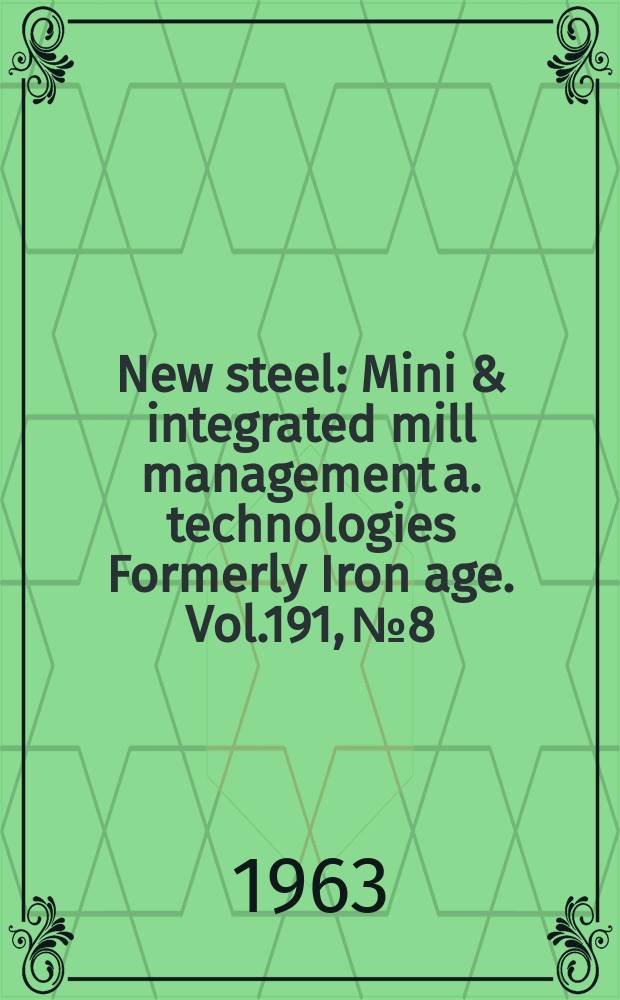 New steel : Mini & integrated mill management a. technologies [Formerly] Iron age. Vol.191, №8