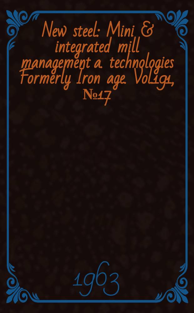 New steel : Mini & integrated mill management a. technologies [Formerly] Iron age. Vol.191, №17