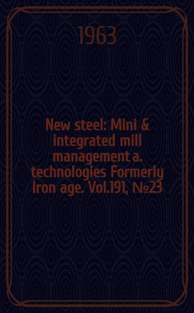 New steel : Mini & integrated mill management a. technologies [Formerly] Iron age. Vol.191, №23