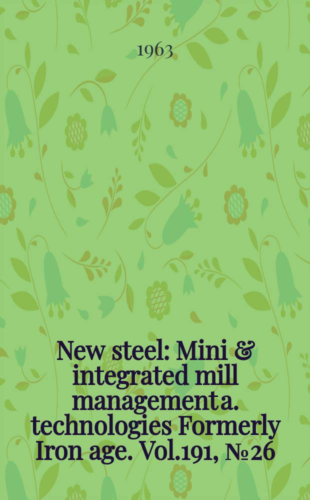 New steel : Mini & integrated mill management a. technologies [Formerly] Iron age. Vol.191, №26