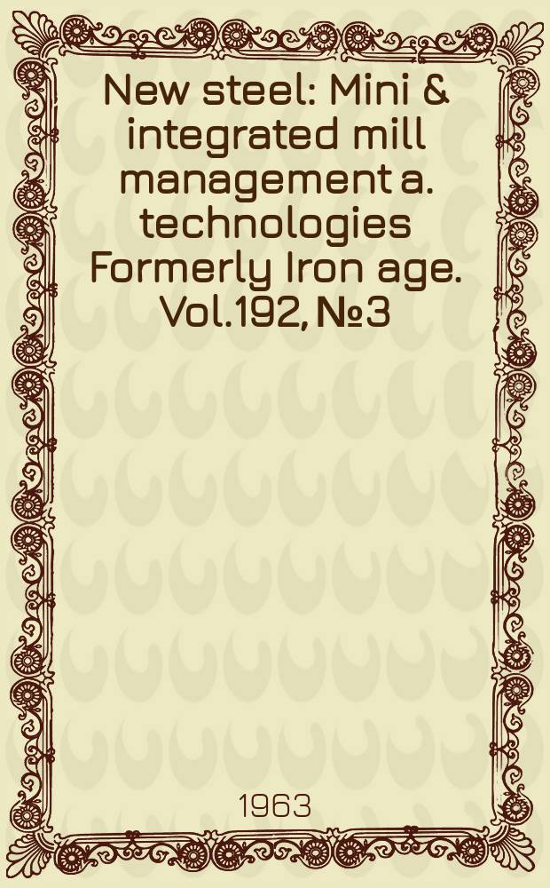 New steel : Mini & integrated mill management a. technologies [Formerly] Iron age. Vol.192, №3