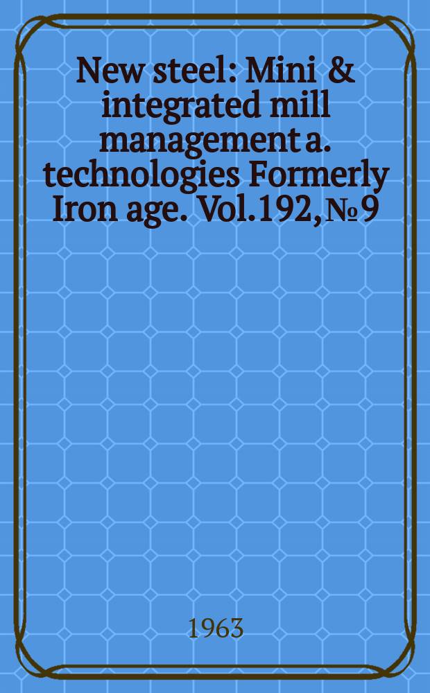 New steel : Mini & integrated mill management a. technologies [Formerly] Iron age. Vol.192, №9