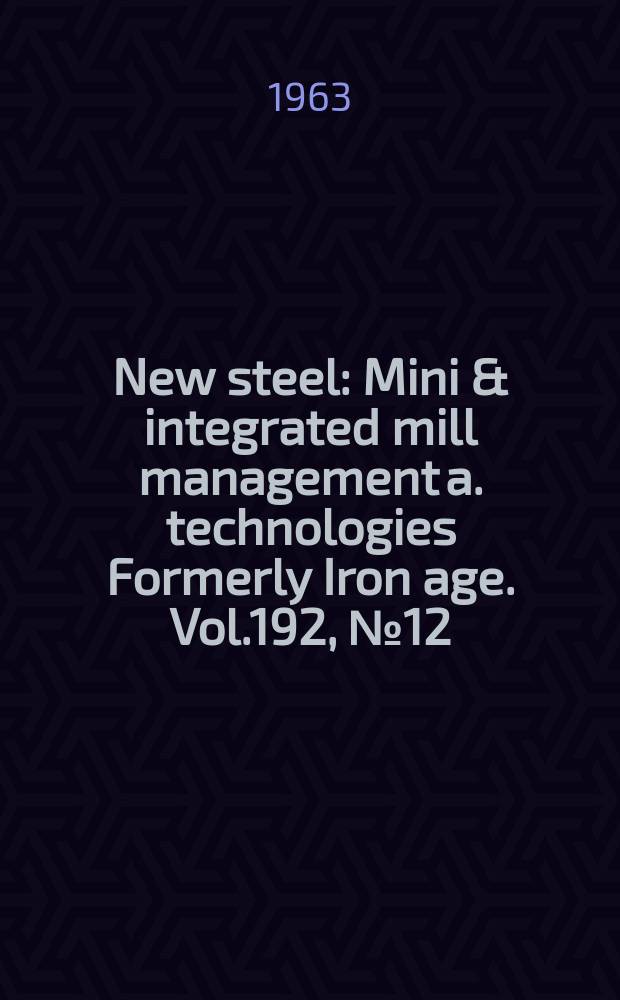 New steel : Mini & integrated mill management a. technologies [Formerly] Iron age. Vol.192, №12