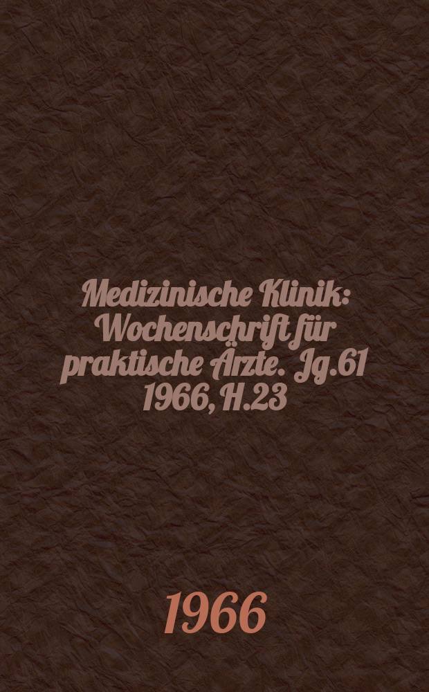 Medizinische Klinik : Wochenschrift für praktische Ärzte. Jg.61 1966, H.23