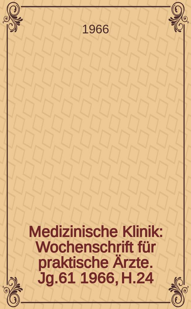 Medizinische Klinik : Wochenschrift f&uuml;r praktische &Auml;rzte. Jg.61 1966, H.24