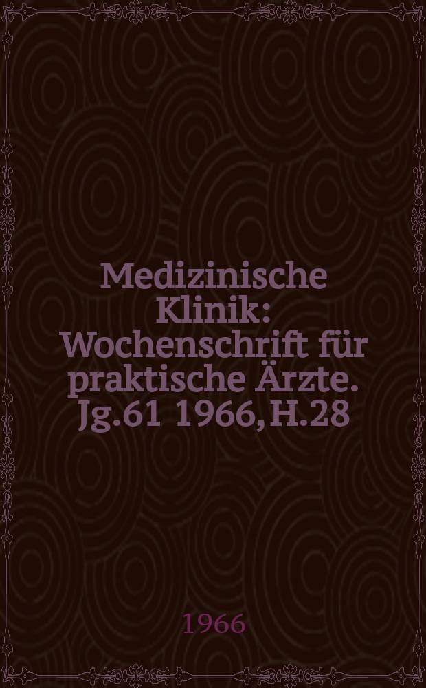 Medizinische Klinik : Wochenschrift für praktische Ärzte. Jg.61 1966, H.28