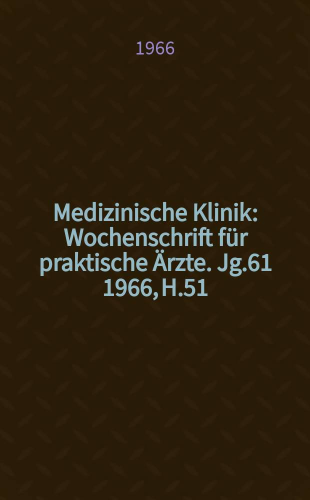 Medizinische Klinik : Wochenschrift für praktische Ärzte. Jg.61 1966, H.51