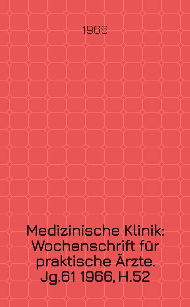 Medizinische Klinik : Wochenschrift für praktische Ärzte. Jg.61 1966, H.52