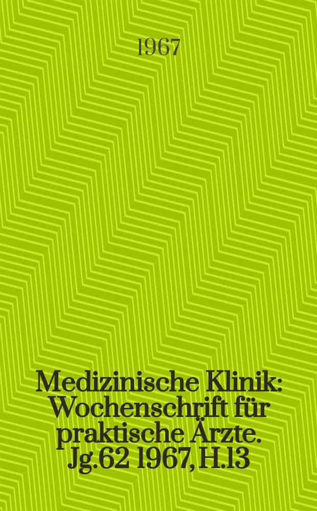 Medizinische Klinik : Wochenschrift für praktische Ärzte. Jg.62 1967, H.13