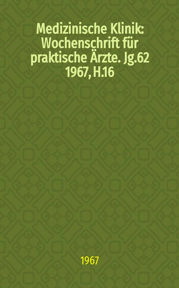 Medizinische Klinik : Wochenschrift für praktische Ärzte. Jg.62 1967, H.16