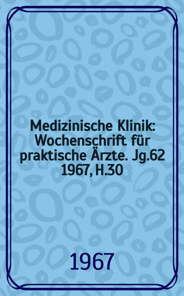 Medizinische Klinik : Wochenschrift für praktische Ärzte. Jg.62 1967, H.30