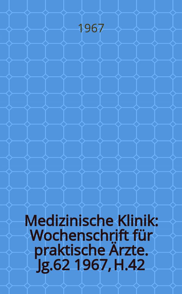 Medizinische Klinik : Wochenschrift für praktische Ärzte. Jg.62 1967, H.42