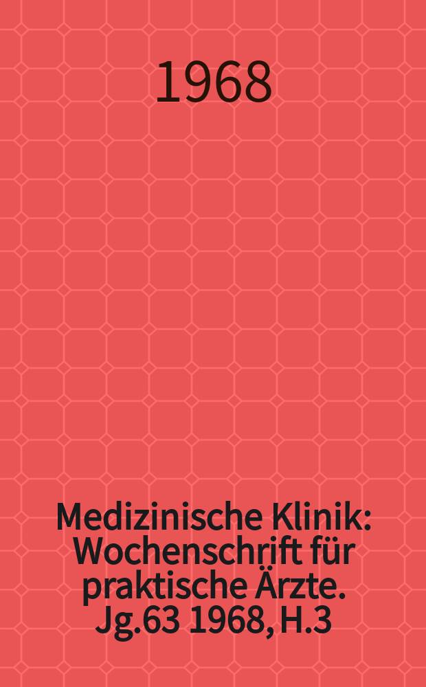 Medizinische Klinik : Wochenschrift für praktische Ärzte. Jg.63 1968, H.3