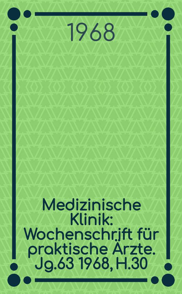 Medizinische Klinik : Wochenschrift für praktische Ärzte. Jg.63 1968, H.30