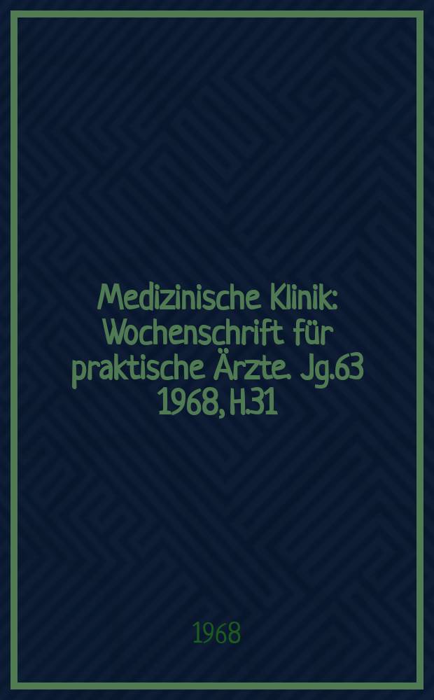 Medizinische Klinik : Wochenschrift für praktische Ärzte. Jg.63 1968, H.31