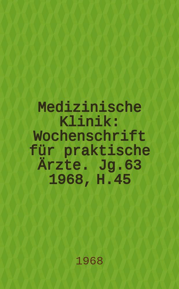 Medizinische Klinik : Wochenschrift f&uuml;r praktische &Auml;rzte. Jg.63 1968, H.45