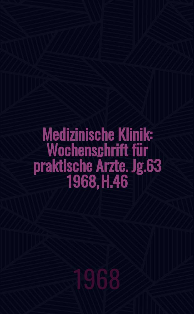 Medizinische Klinik : Wochenschrift für praktische Ärzte. Jg.63 1968, H.46