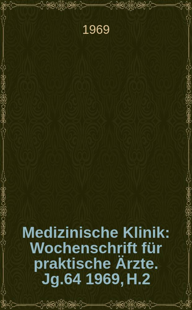 Medizinische Klinik : Wochenschrift f&uuml;r praktische &Auml;rzte. Jg.64 1969, H.2