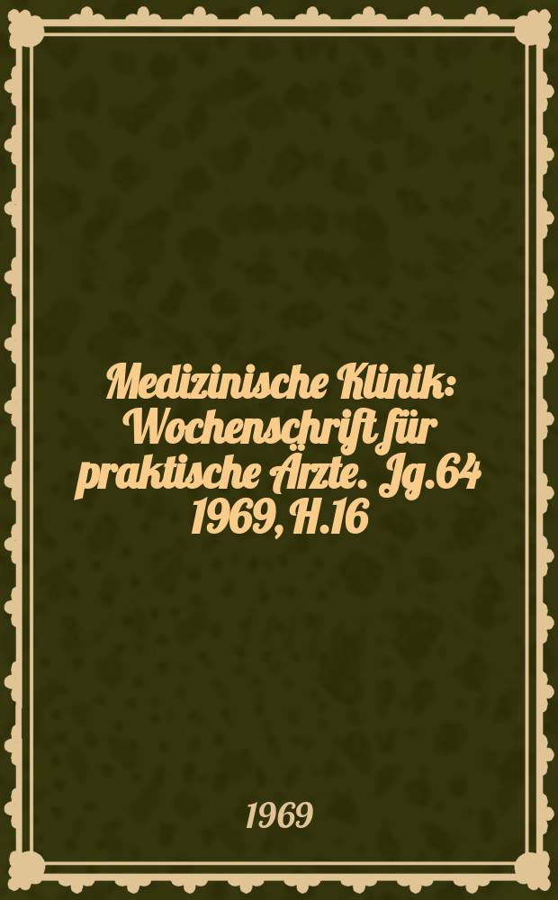 Medizinische Klinik : Wochenschrift für praktische Ärzte. Jg.64 1969, H.16