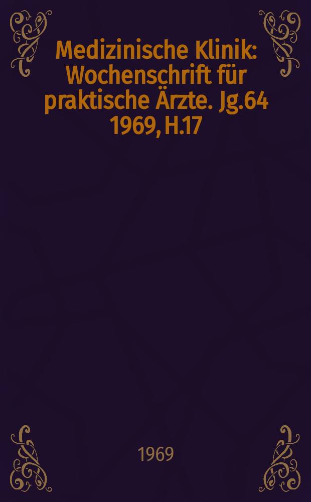 Medizinische Klinik : Wochenschrift für praktische Ärzte. Jg.64 1969, H.17