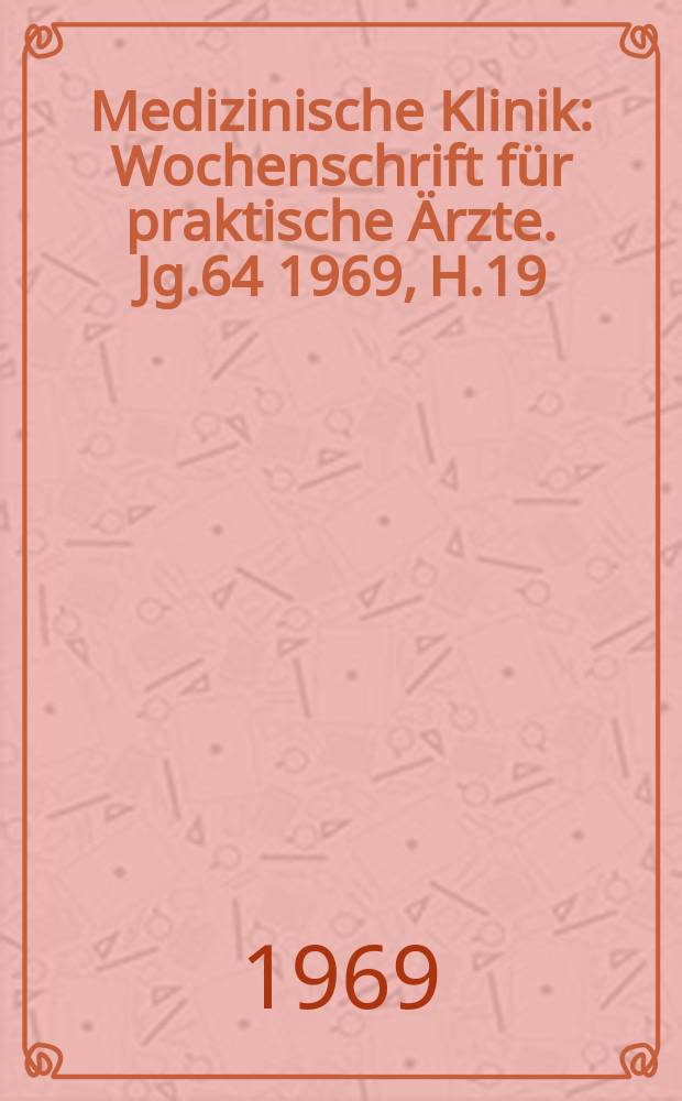 Medizinische Klinik : Wochenschrift für praktische Ärzte. Jg.64 1969, H.19