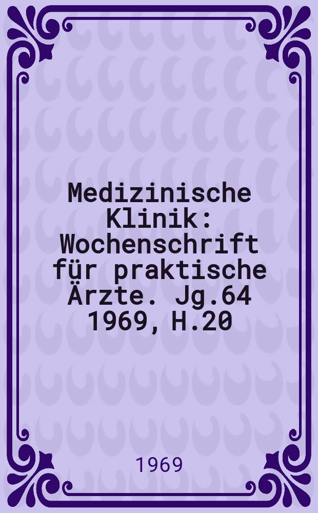 Medizinische Klinik : Wochenschrift für praktische Ärzte. Jg.64 1969, H.20