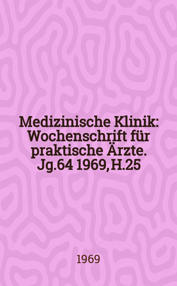 Medizinische Klinik : Wochenschrift für praktische Ärzte. Jg.64 1969, H.25