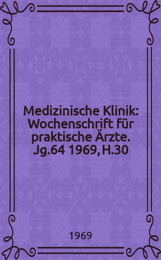 Medizinische Klinik : Wochenschrift für praktische Ärzte. Jg.64 1969, H.30