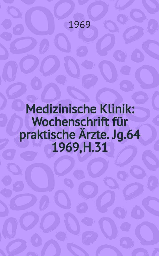 Medizinische Klinik : Wochenschrift für praktische Ärzte. Jg.64 1969, H.31
