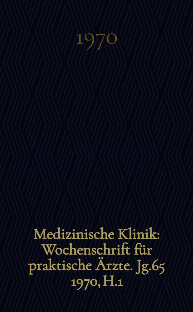 Medizinische Klinik : Wochenschrift für praktische Ärzte. Jg.65 1970, H.1