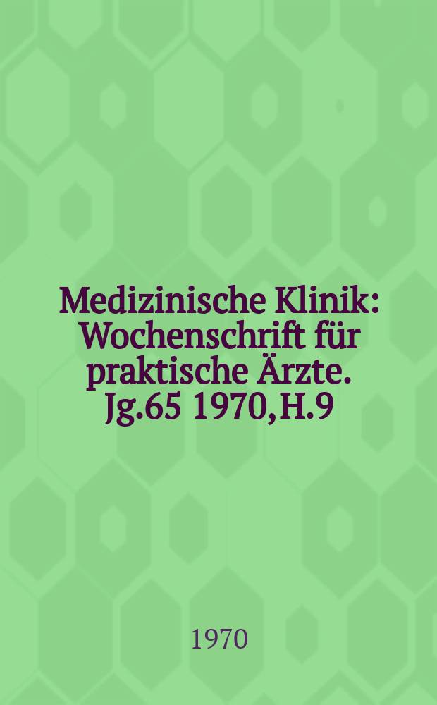 Medizinische Klinik : Wochenschrift für praktische Ärzte. Jg.65 1970, H.9