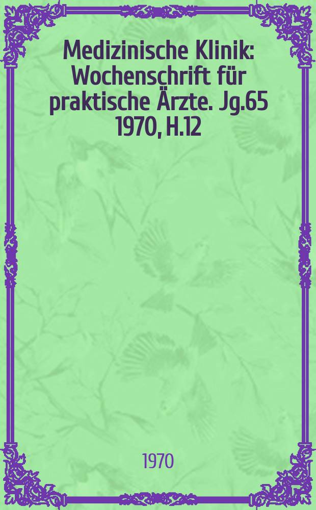 Medizinische Klinik : Wochenschrift für praktische Ärzte. Jg.65 1970, H.12