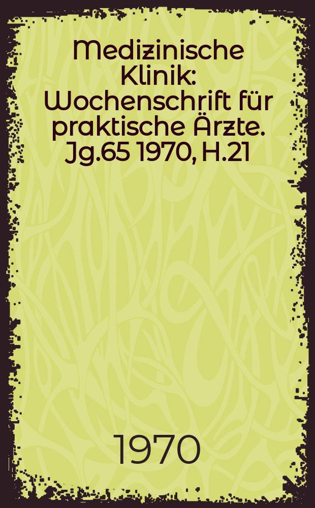 Medizinische Klinik : Wochenschrift für praktische Ärzte. Jg.65 1970, H.21