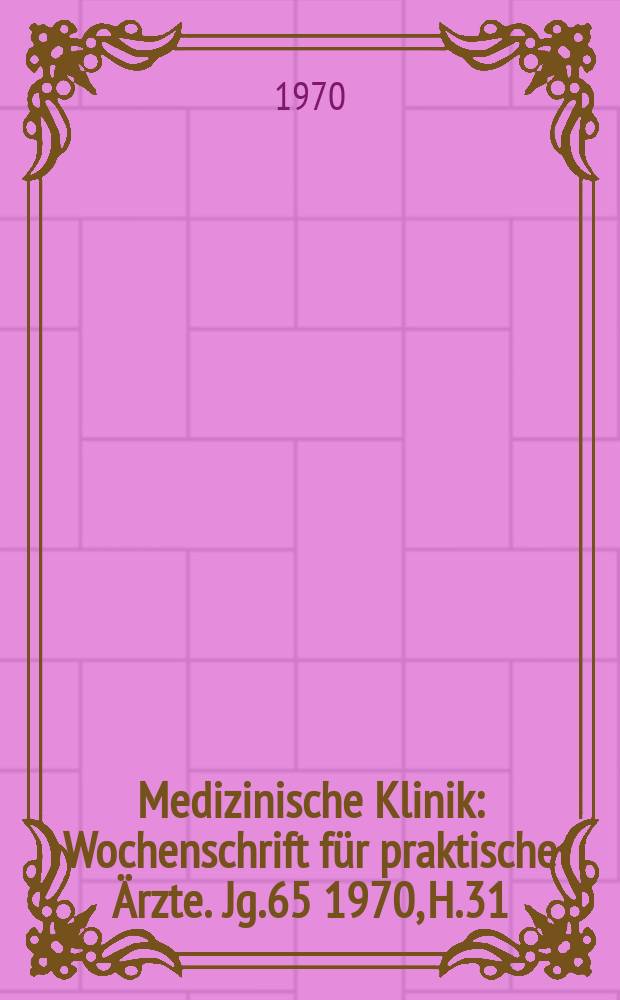 Medizinische Klinik : Wochenschrift für praktische Ärzte. Jg.65 1970, H.31