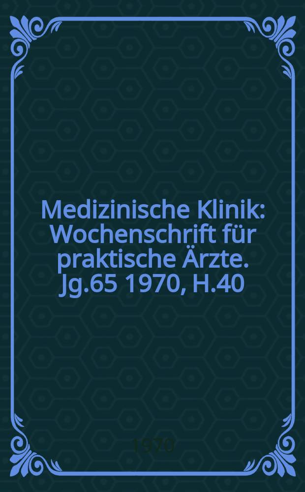 Medizinische Klinik : Wochenschrift für praktische Ärzte. Jg.65 1970, H.40