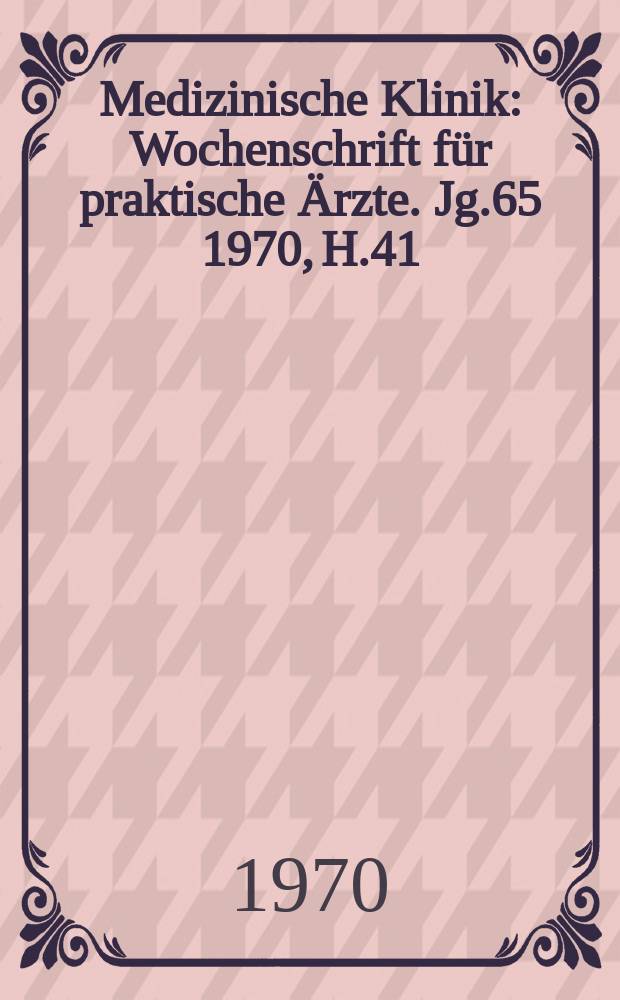 Medizinische Klinik : Wochenschrift für praktische Ärzte. Jg.65 1970, H.41