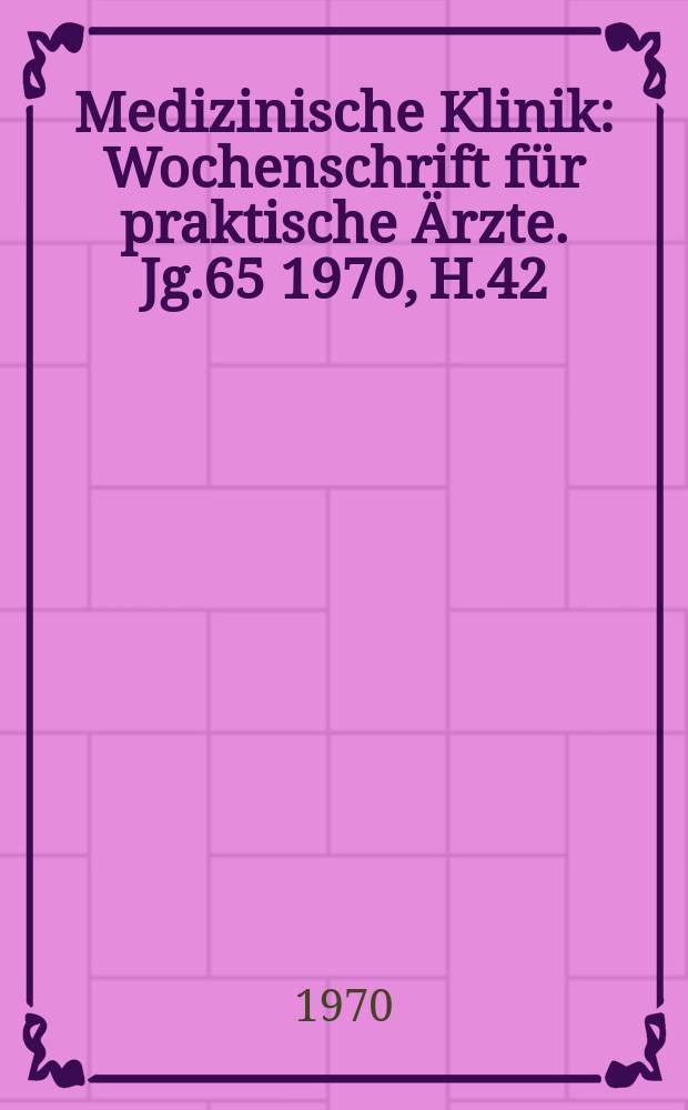 Medizinische Klinik : Wochenschrift für praktische Ärzte. Jg.65 1970, H.42