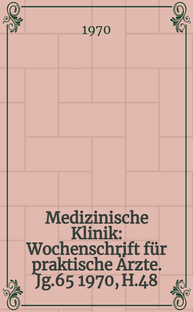 Medizinische Klinik : Wochenschrift für praktische Ärzte. Jg.65 1970, H.48