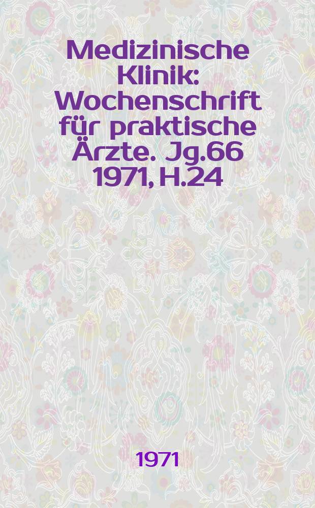Medizinische Klinik : Wochenschrift für praktische Ärzte. Jg.66 1971, H.24