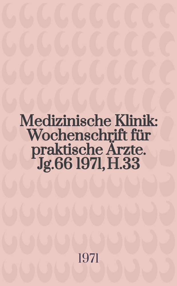 Medizinische Klinik : Wochenschrift für praktische Ärzte. Jg.66 1971, H.33