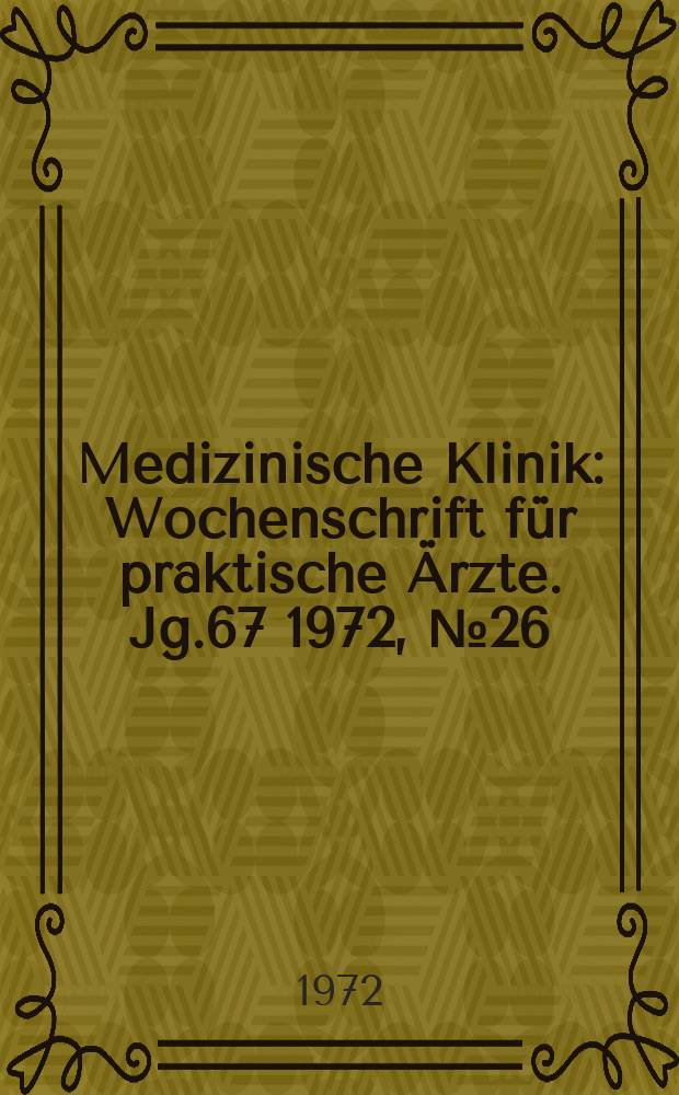 Medizinische Klinik : Wochenschrift für praktische Ärzte. Jg.67 1972, №26