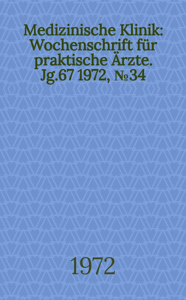 Medizinische Klinik : Wochenschrift für praktische Ärzte. Jg.67 1972, №34