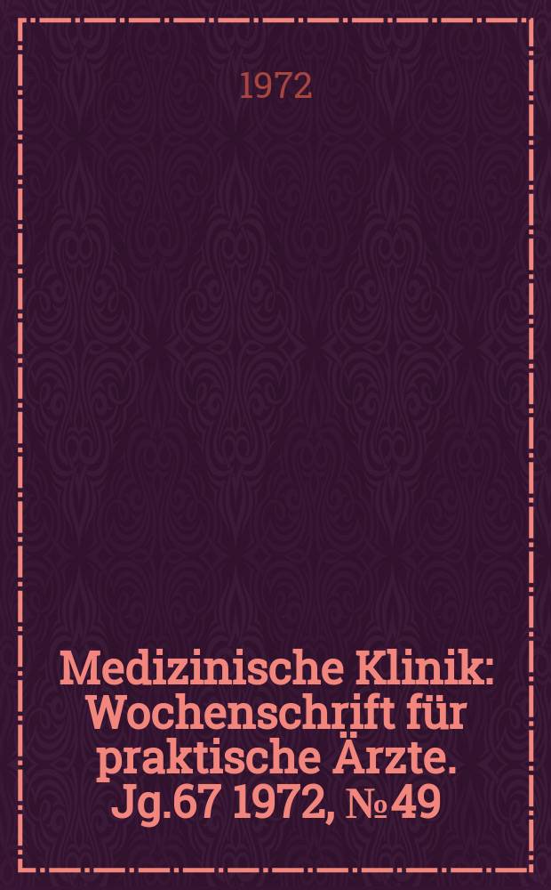 Medizinische Klinik : Wochenschrift f&uuml;r praktische &Auml;rzte. Jg.67 1972, №49