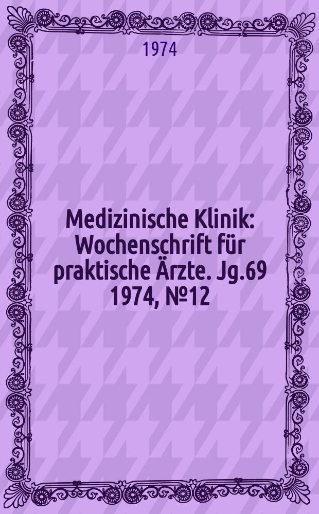 Medizinische Klinik : Wochenschrift f&uuml;r praktische &Auml;rzte. Jg.69 1974, №12
