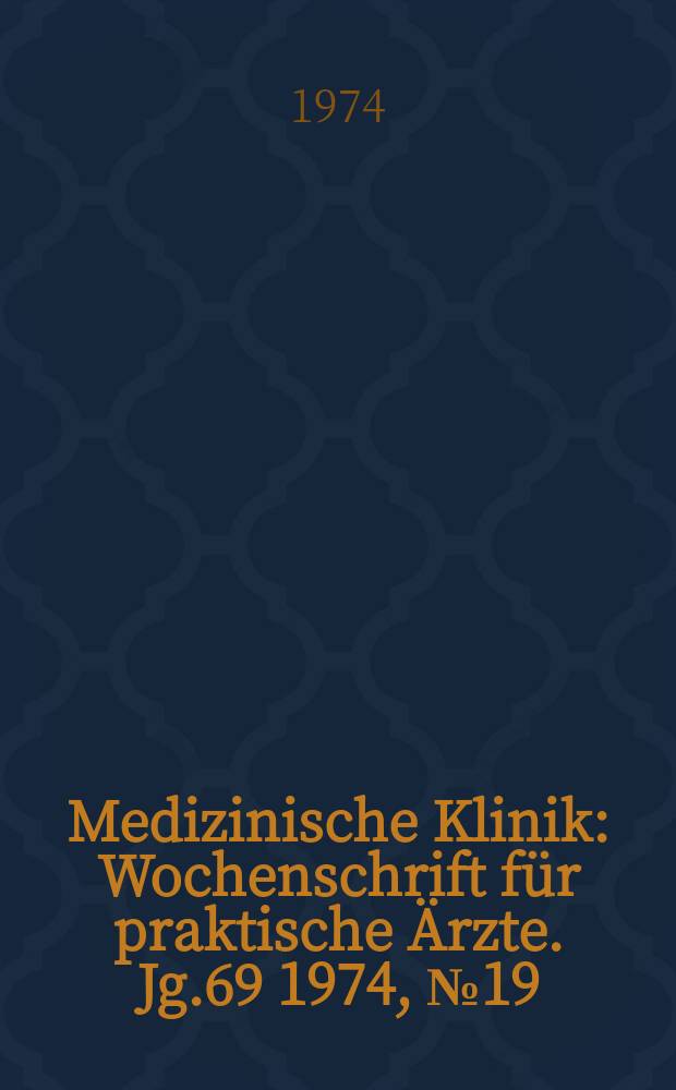 Medizinische Klinik : Wochenschrift für praktische Ärzte. Jg.69 1974, №19