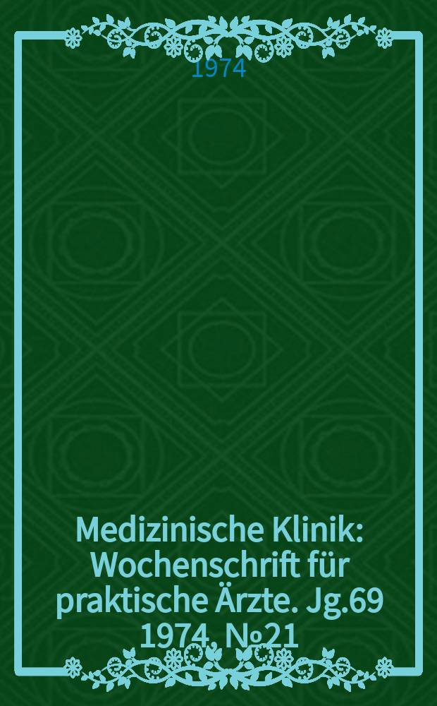Medizinische Klinik : Wochenschrift für praktische Ärzte. Jg.69 1974, №21