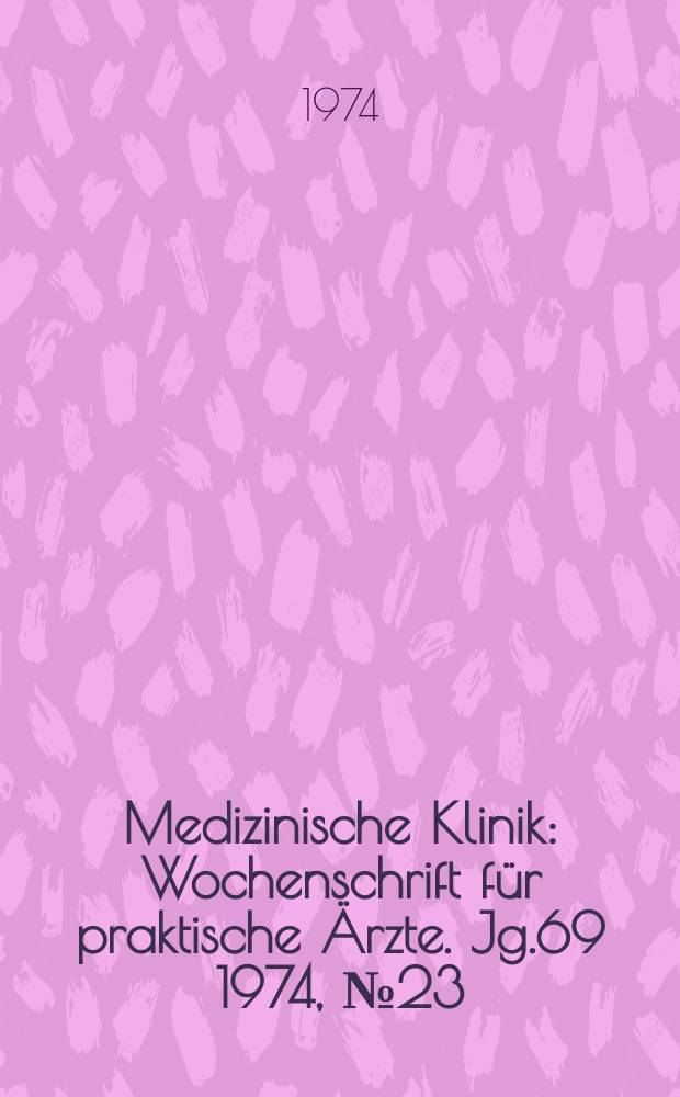 Medizinische Klinik : Wochenschrift für praktische Ärzte. Jg.69 1974, №23