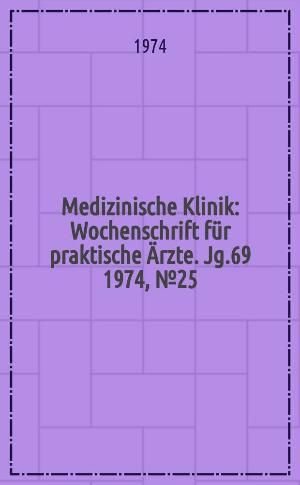 Medizinische Klinik : Wochenschrift für praktische Ärzte. Jg.69 1974, №25